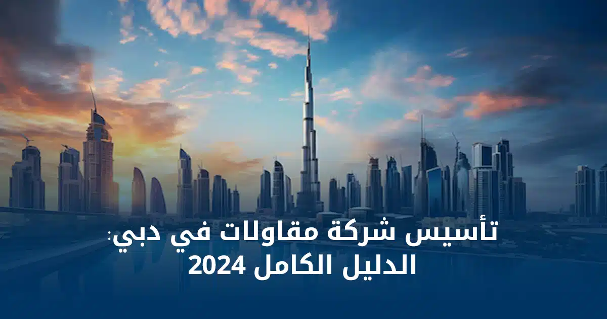 تأسيس شركة مقاولات في دبي- الدليل الكامل 2024
